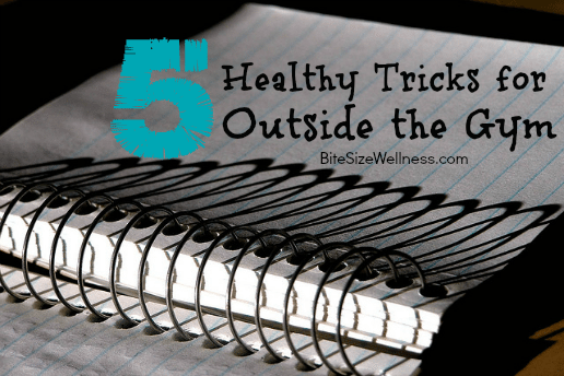 5 Healthy Tricks for Outside of the Gym