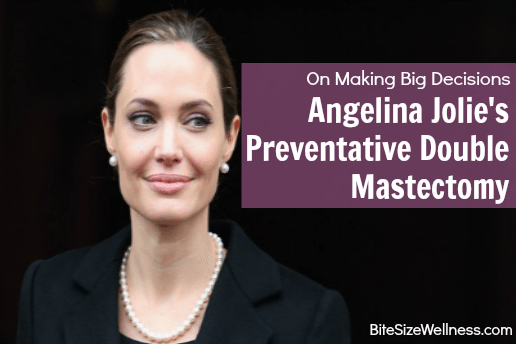 Angelina Jolie's Preventative Double Mastectomy, How to Make a Big Decision