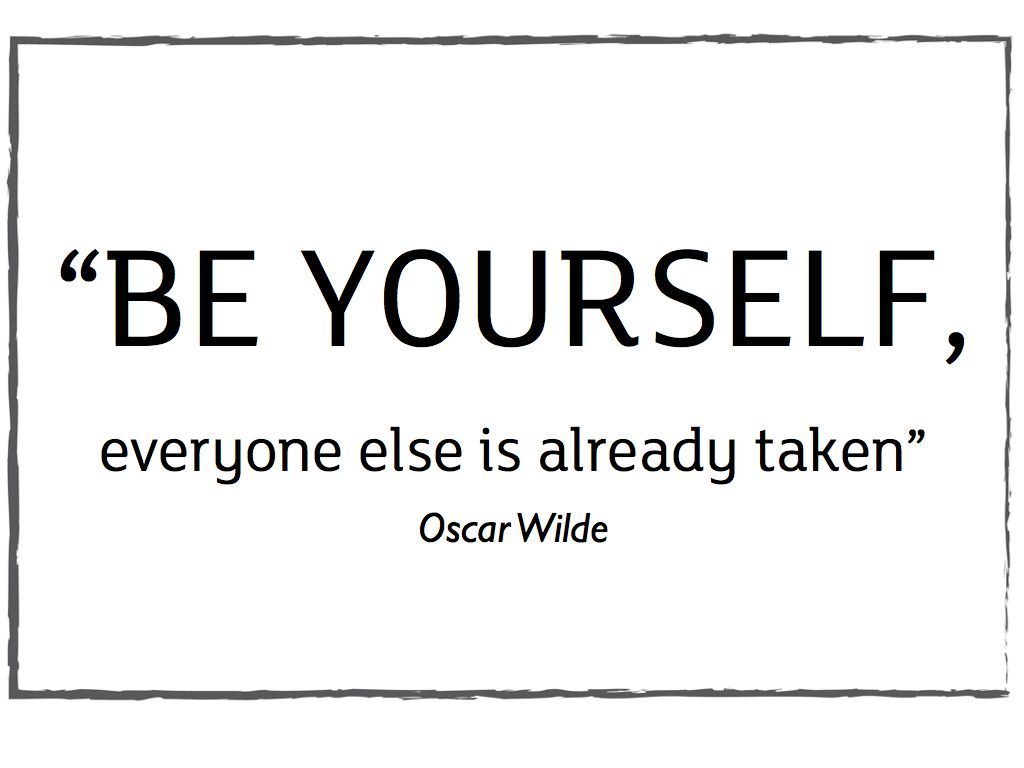 Be Yourself Everyone Else is Already Taken