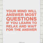 Your Mind Will Answer Most Questions If You Learn To Relax And Wait For The Answer